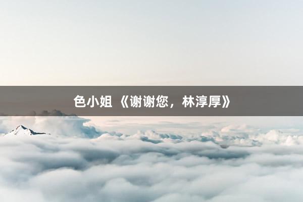 色小姐 《谢谢您，林淳厚》